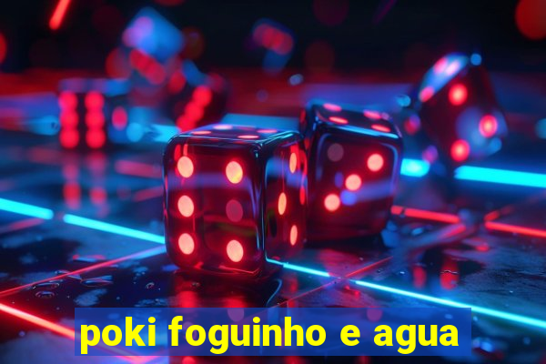 poki foguinho e agua